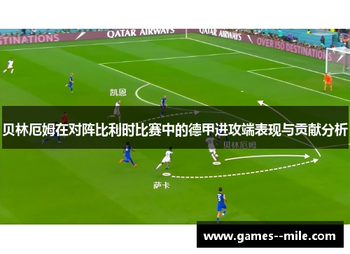 贝林厄姆在对阵比利时比赛中的德甲进攻端表现与贡献分析