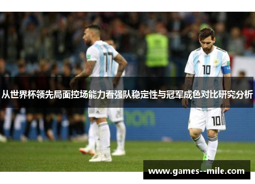从世界杯领先局面控场能力看强队稳定性与冠军成色对比研究分析