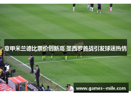 意甲米兰德比票价创新高 圣西罗首战引发球迷热情