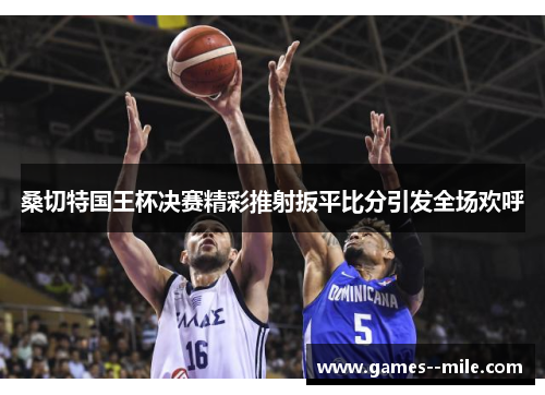 桑切特国王杯决赛精彩推射扳平比分引发全场欢呼