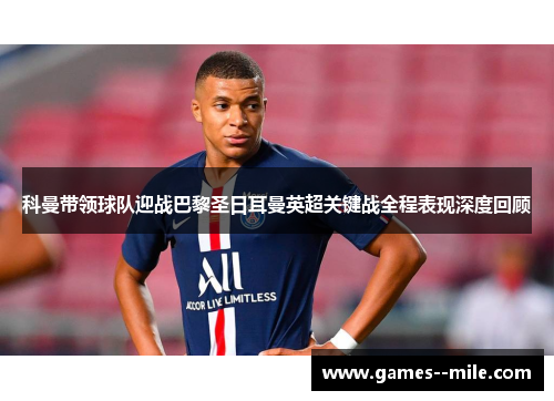 科曼带领球队迎战巴黎圣日耳曼英超关键战全程表现深度回顾