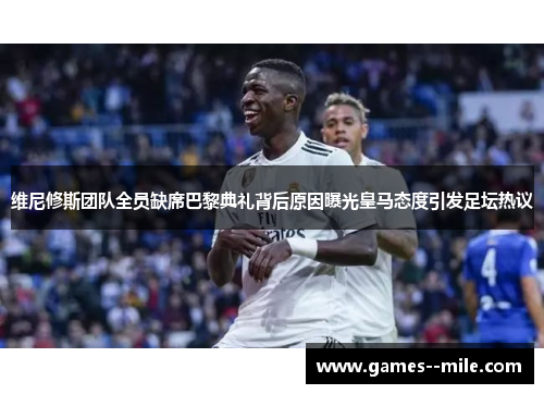 维尼修斯团队全员缺席巴黎典礼背后原因曝光皇马态度引发足坛热议