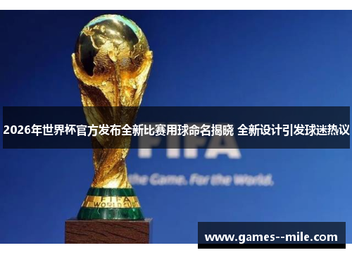 2026年世界杯官方发布全新比赛用球命名揭晓 全新设计引发球迷热议