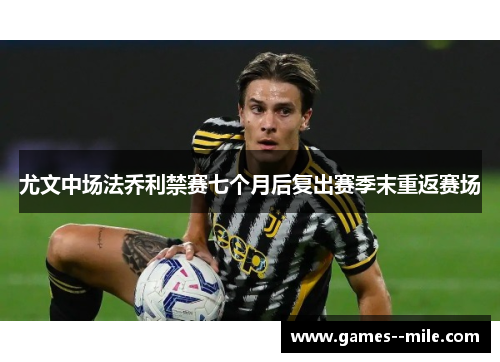 尤文中场法乔利禁赛七个月后复出赛季末重返赛场