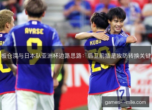 板仓滉与日本队亚洲杯边路思路：后卫前插是攻防转换关键